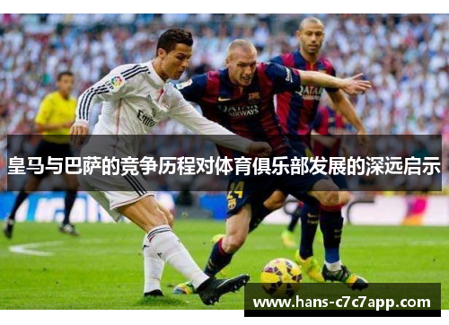 皇马与巴萨的竞争历程对体育俱乐部发展的深远启示