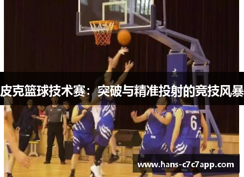 皮克篮球技术赛：突破与精准投射的竞技风暴