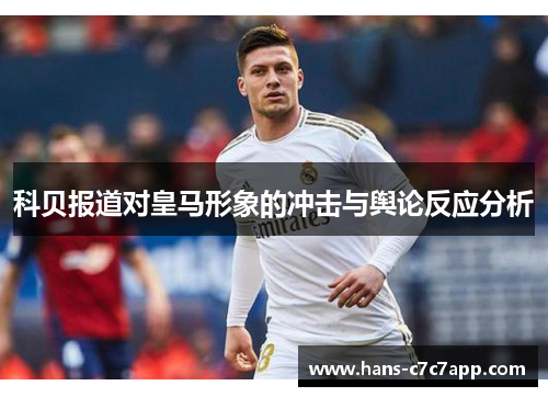 科贝报道对皇马形象的冲击与舆论反应分析