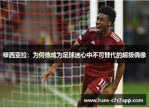 穆西亚拉：为何他成为足球迷心中不可替代的超级偶像