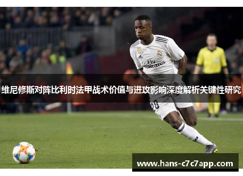 维尼修斯对阵比利时法甲战术价值与进攻影响深度解析关键性研究