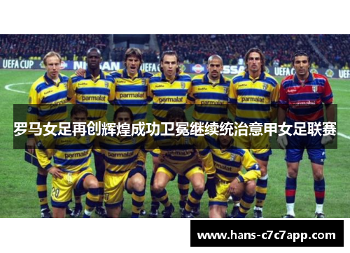 罗马女足再创辉煌成功卫冕继续统治意甲女足联赛