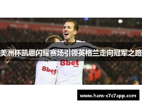 美洲杯凯恩闪耀赛场引领英格兰走向冠军之路
