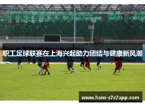 职工足球联赛在上海兴起助力团结与健康新风潮