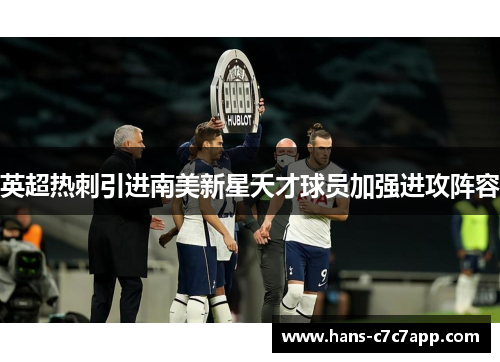 英超热刺引进南美新星天才球员加强进攻阵容