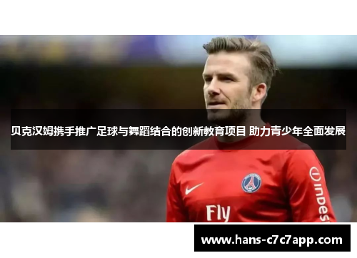 贝克汉姆携手推广足球与舞蹈结合的创新教育项目 助力青少年全面发展
