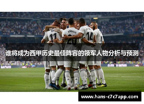 谁将成为西甲历史最佳阵容的领军人物分析与预测 谁将成为西甲历史最佳阵容的领军人物分析与预测