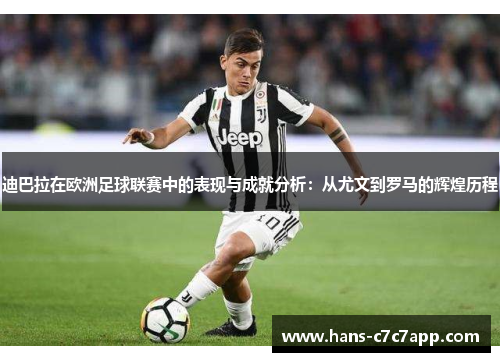迪巴拉在欧洲足球联赛中的表现与成就分析:从尤文到罗马的辉煌历程 迪巴拉在欧洲足球联赛中的表现与成就分析:从尤文到罗马的辉煌历程