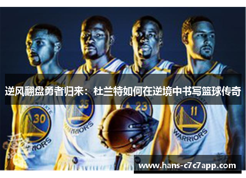 逆风翻盘勇者归来：杜兰特如何在逆境中书写篮球传奇