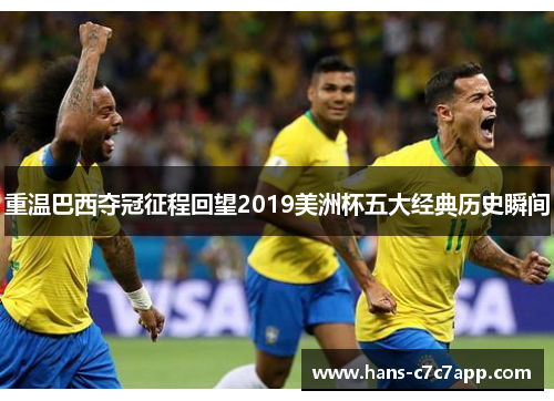 重温巴西夺冠征程回望2019美洲杯五大经典历史瞬间 重温巴西夺冠征程回望2019美洲杯五大经典历史瞬间