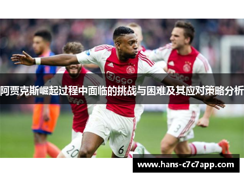 阿贾克斯崛起过程中面临的挑战与困难及其应对策略分析 阿贾克斯崛起过程中面临的挑战与困难及其应对策略分析